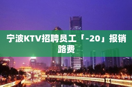 宁波KTV招聘员工「-20」报销路费