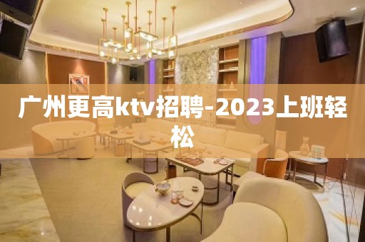 广州更高ktv招聘-2023上班轻松