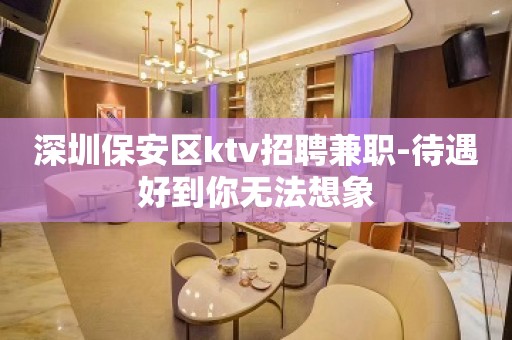 深圳保安区ktv招聘兼职-待遇好到你无法想象