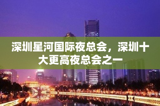 深圳星河国际夜总会，深圳十大更高夜总会之一