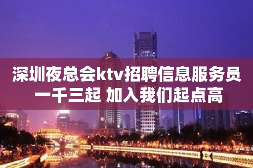 深圳夜总会ktv招聘信息服务员 一千三起 加入我们起点高