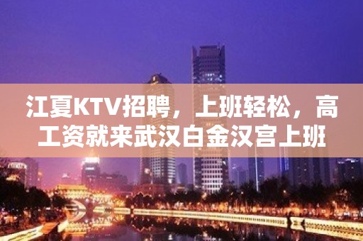 江夏KTV招聘，上班轻松，高工资就来武汉白金汉宫上班