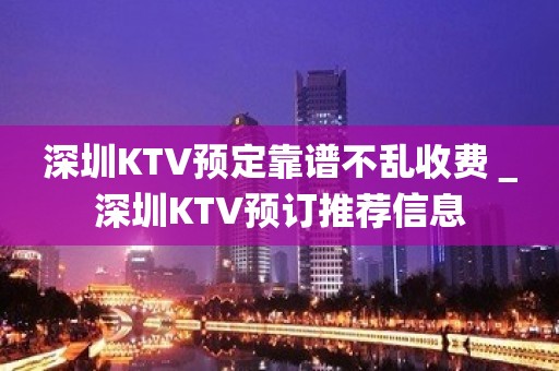 深圳KTV预定靠谱不乱收费＿深圳KTV预订推荐信息