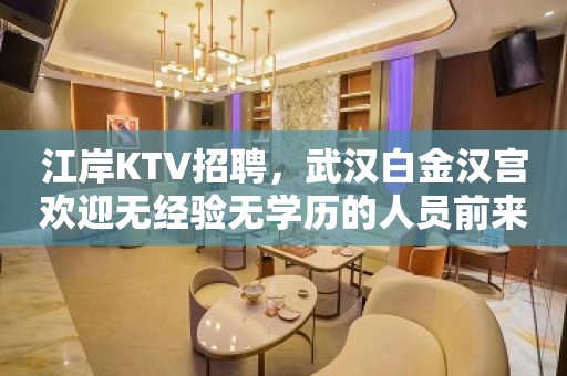 江岸KTV招聘，武汉白金汉宫欢迎无经验无学历的人员前来报道