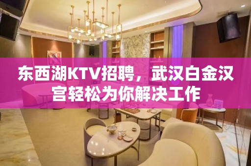 东西湖KTV招聘，武汉白金汉宫轻松为你解决工作