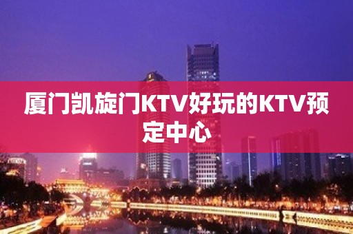 厦门凯旋门KTV好玩的KTV预定中心