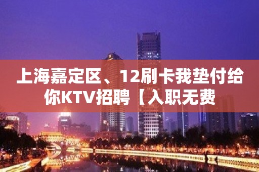 上海嘉定区、12刷卡我垫付给你KTV招聘【入职无费