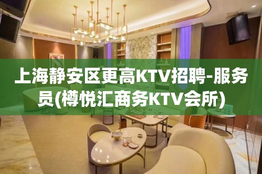 上海静安区更高KTV招聘-服务员(樽悦汇商务KTV会所)