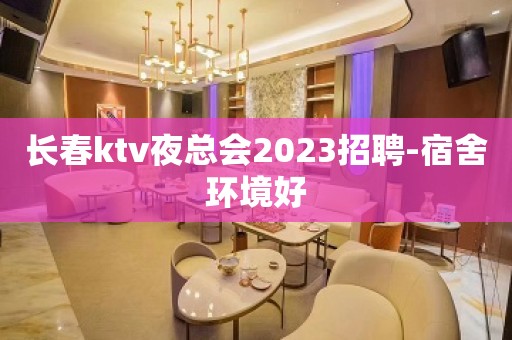 长春ktv夜总会2023招聘-宿舍环境好