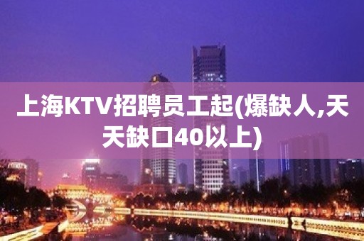 上海KTV招聘员工起(爆缺人,天天缺口40以上)