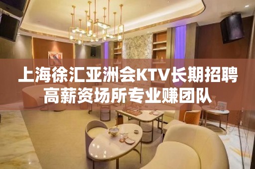 上海徐汇亚洲会KTV长期招聘高薪资场所专业赚团队