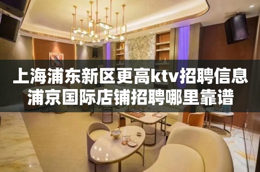 上海浦东新区更高ktv招聘信息浦京国际店铺招聘哪里靠谱