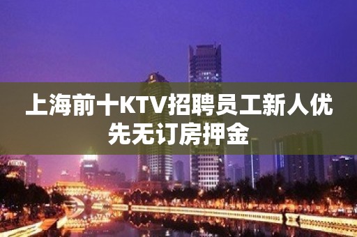 上海前十KTV招聘员工新人优先无订房押金