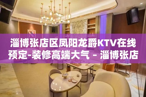 淄博张店区凤阳龙爵KTV在线预定-装修高端大气 – 淄博张店KTV排名大全