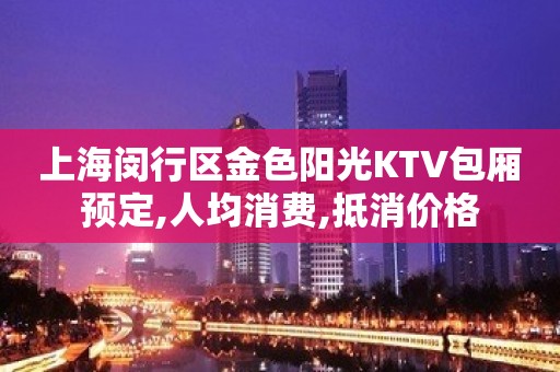 上海闵行区金色阳光KTV包厢预定,人均消费,抵消价格