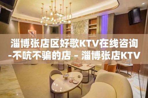 淄博张店区好歌KTV在线咨询-不吭不骗的店 – 淄博张店KTV排名大全