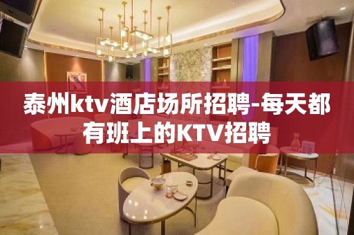 泰州ktv酒店场所招聘-每天都有班上的KTV招聘