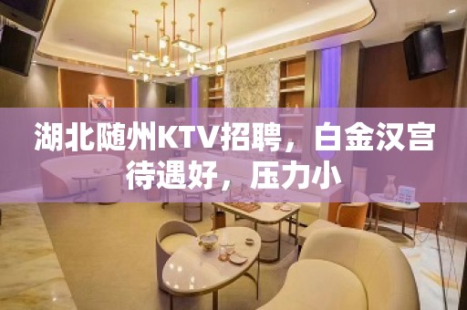 湖北随州KTV招聘，白金汉宫待遇好，压力小