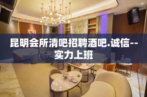 昆明会所清吧招聘酒吧.诚信--实力上班