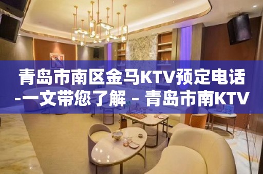 青岛市南区金马KTV预定电话-一文带您了解 – 青岛市南KTV排名大全