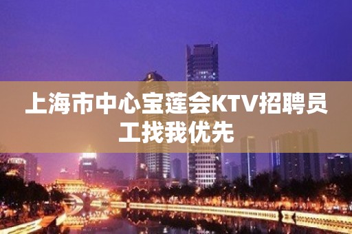 上海市中心宝莲会KTV招聘员工找我优先