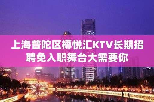 上海普陀区樽悦汇KTV长期招聘免入职舞台大需要你