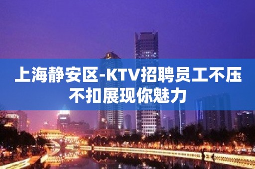 上海静安区-KTV招聘员工不压不扣展现你魅力