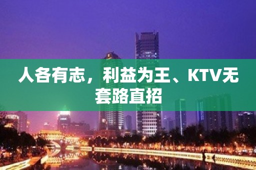 人各有志，利益为王、KTV无套路直招