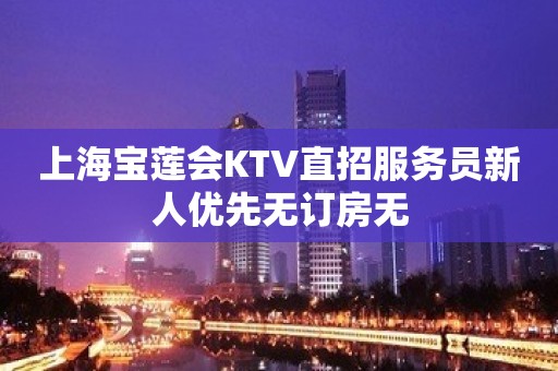 上海宝莲会KTV直招服务员新人优先无订房无