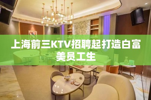 上海前三KTV招聘起打造白富美员工生