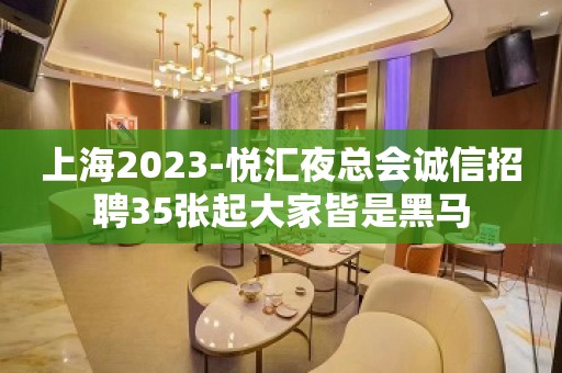 上海2023-悦汇夜总会诚信招聘35张起大家皆是黑马