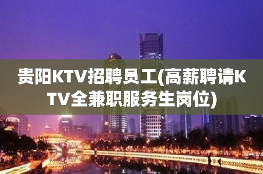 贵阳KTV招聘员工(高薪聘请KTV全兼职服务生岗位)