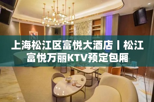 上海松江区富悦大酒店丨松江富悦万丽KTV预定包厢