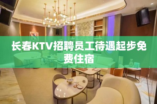 长春KTV招聘员工待遇起步免费住宿