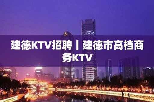 建德KTV招聘丨建德市高档商务KTV