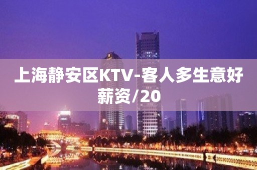 上海静安区KTV-客人多生意好薪资/20