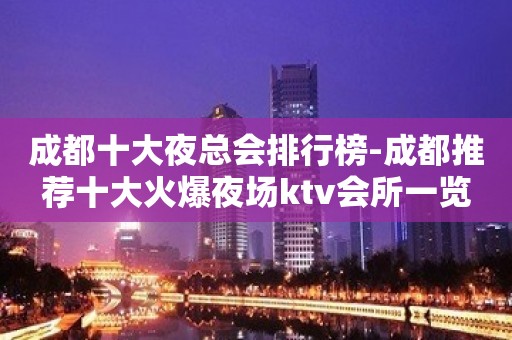 成都十大夜总会排行榜-成都推荐十大火爆夜场ktv会所一览