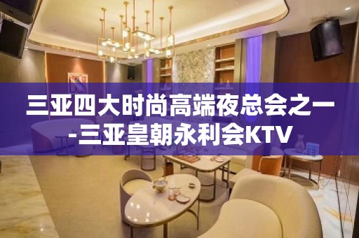 三亚四大时尚高端夜总会之一-三亚皇朝永利会KTV