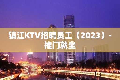 镇江KTV招聘员工（2023）-推门就坐