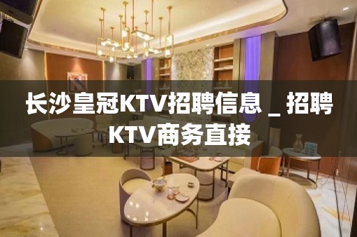 长沙皇冠KTV招聘信息＿招聘KTV商务直接