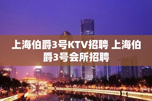 上海伯爵3号KTV招聘 上海伯爵3号会所招聘