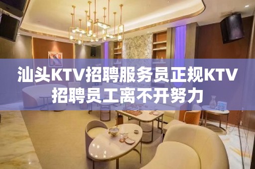 汕头KTV招聘服务员正规KTV招聘员工离不开努力