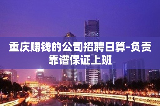 重庆赚钱的公司招聘日算-负责靠谱保证上班