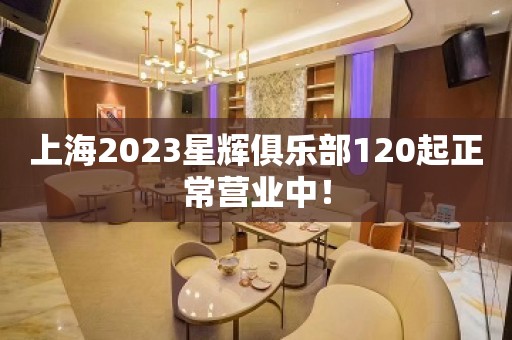 上海2023星辉俱乐部120起正常营业中！