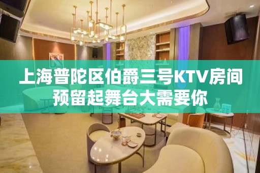 上海普陀区伯爵三号KTV房间预留起舞台大需要你