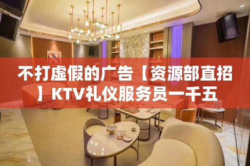 不打虚假的广告【资源部直招】KTV礼仪服务员一千五