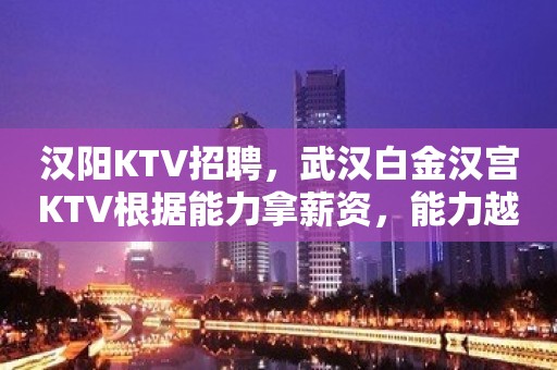 汉阳KTV招聘，武汉白金汉宫KTV根据能力拿薪资，能力越强，