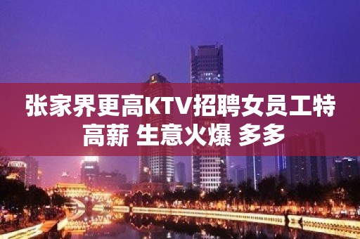 张家界更高KTV招聘女员工特 高薪 生意火爆 多多