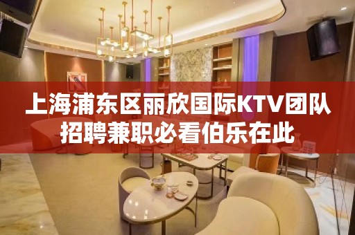 上海浦东区丽欣国际KTV团队招聘兼职必看伯乐在此