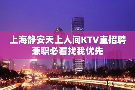 上海静安天上人间KTV直招聘兼职必看找我优先